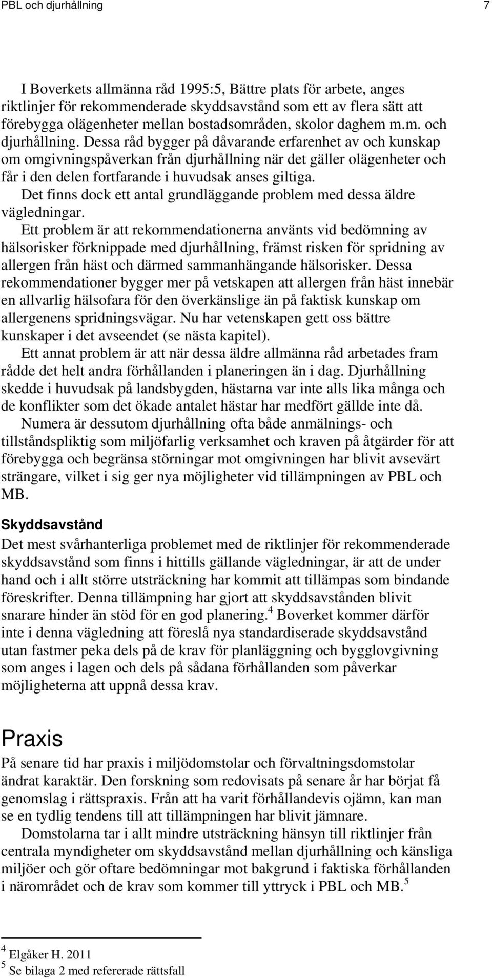 Dessa råd bygger på dåvarande erfarenhet av och kunskap om omgivningspåverkan från djurhållning när det gäller olägenheter och får i den delen fortfarande i huvudsak anses giltiga.