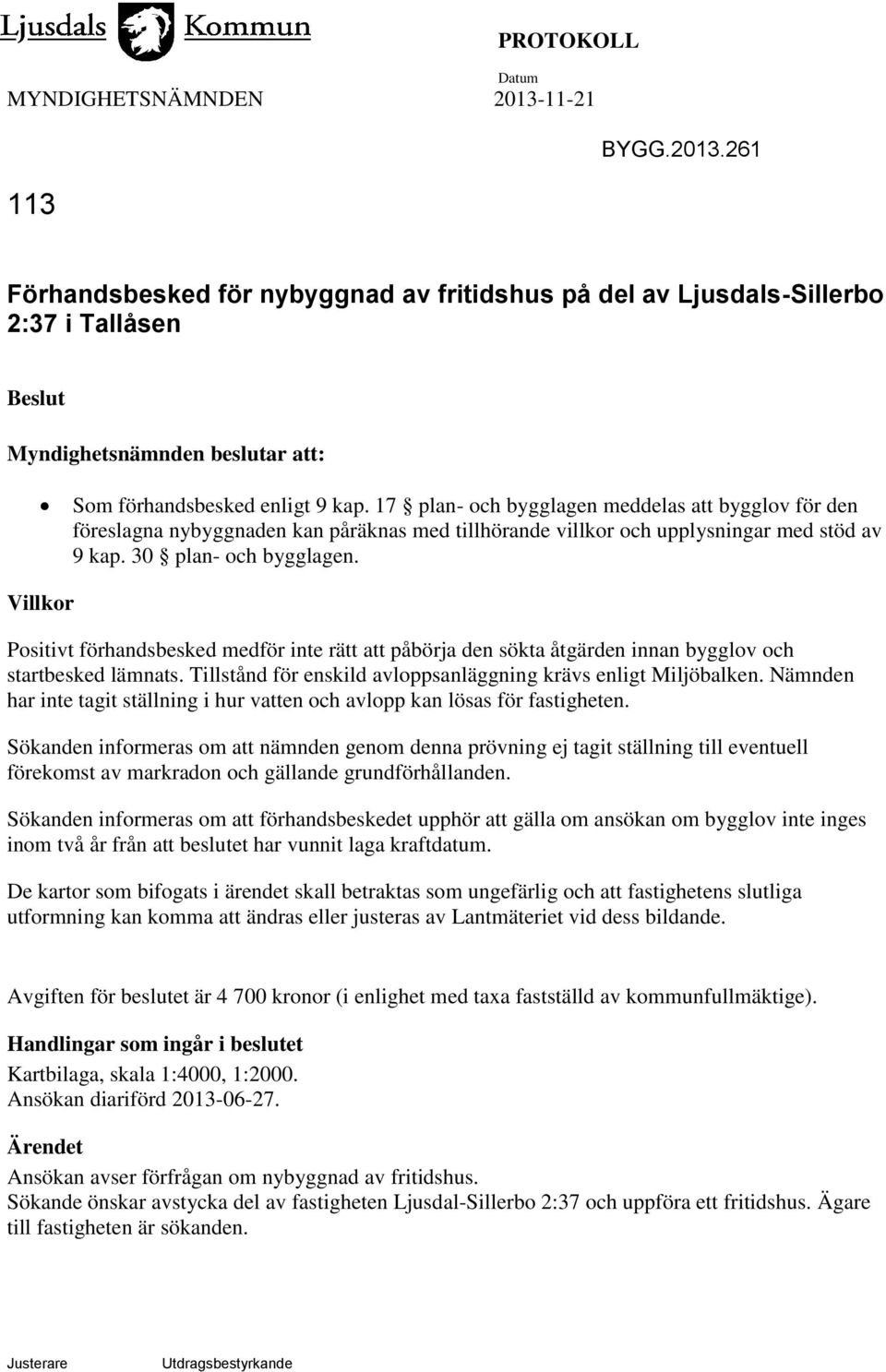 Villkor Positivt förhandsbesked medför inte rätt att påbörja den sökta åtgärden innan bygglov och startbesked lämnats. Tillstånd för enskild avloppsanläggning krävs enligt Miljöbalken.