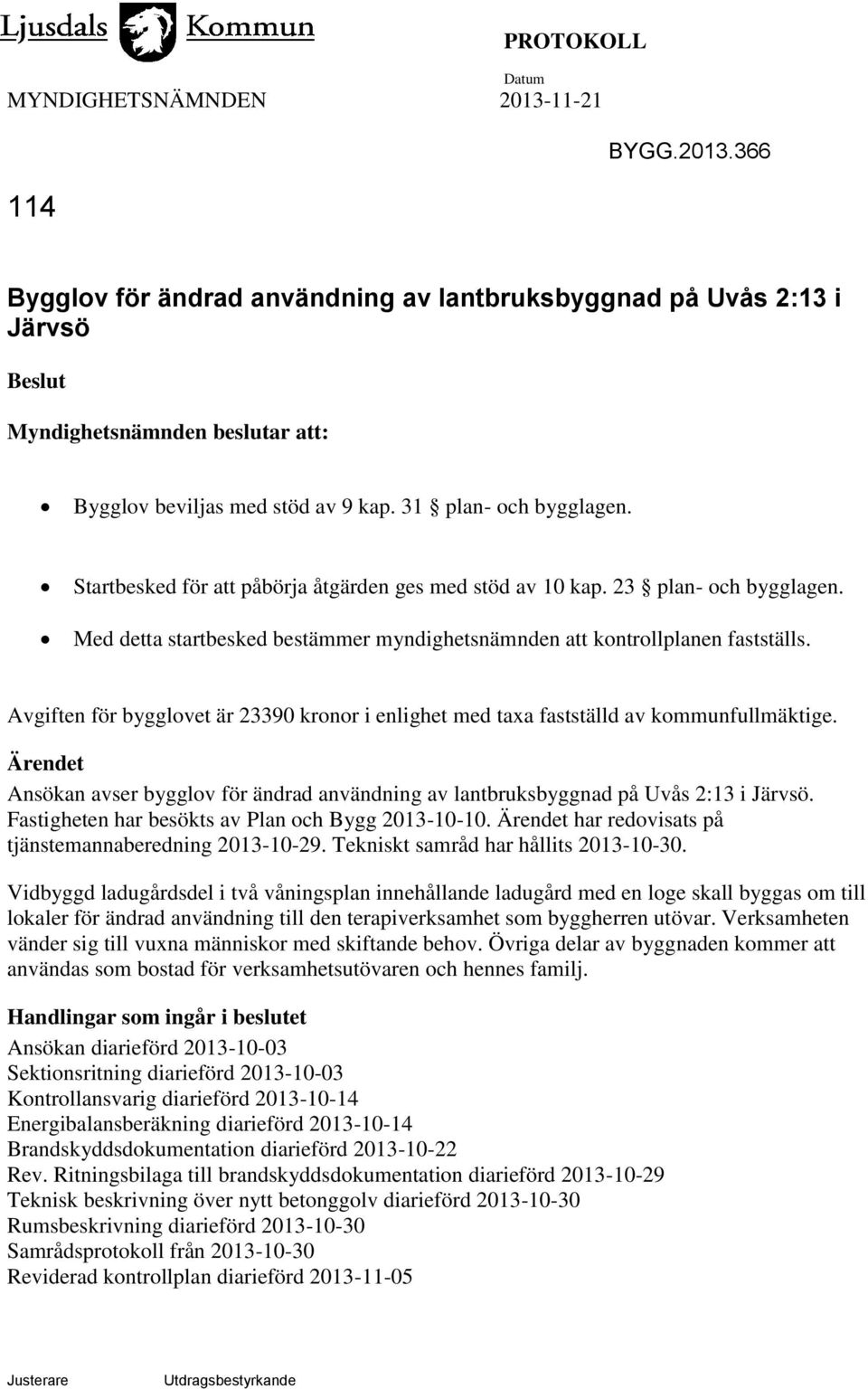 Avgiften för bygglovet är 23390 kronor i enlighet med taxa fastställd av kommunfullmäktige. Ärendet Ansökan avser bygglov för ändrad användning av lantbruksbyggnad på Uvås 2:13 i Järvsö.