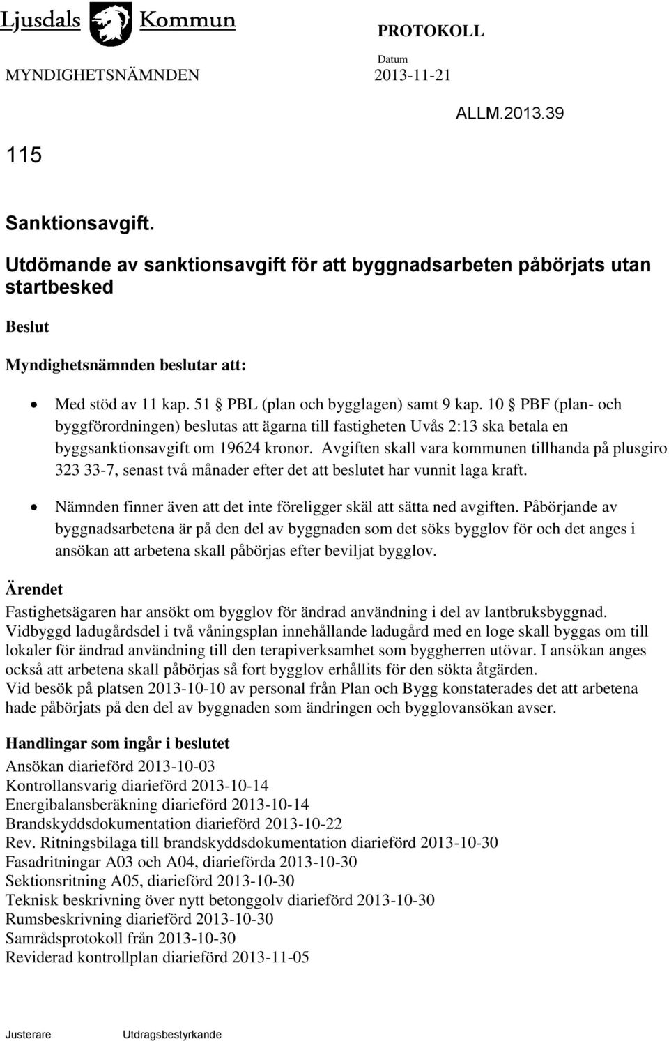 Avgiften skall vara kommunen tillhanda på plusgiro 323 33-7, senast två månader efter det att beslutet har vunnit laga kraft. Nämnden finner även att det inte föreligger skäl att sätta ned avgiften.