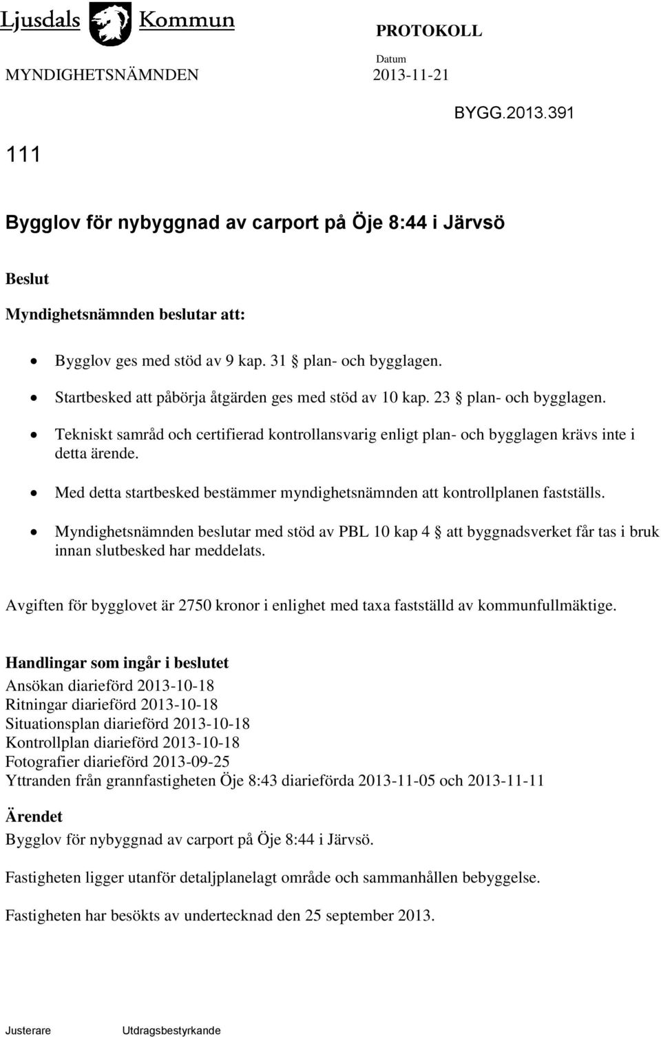 Med detta startbesked bestämmer myndighetsnämnden att kontrollplanen fastställs. Myndighetsnämnden beslutar med stöd av PBL 10 kap 4 att byggnadsverket får tas i bruk innan slutbesked har meddelats.