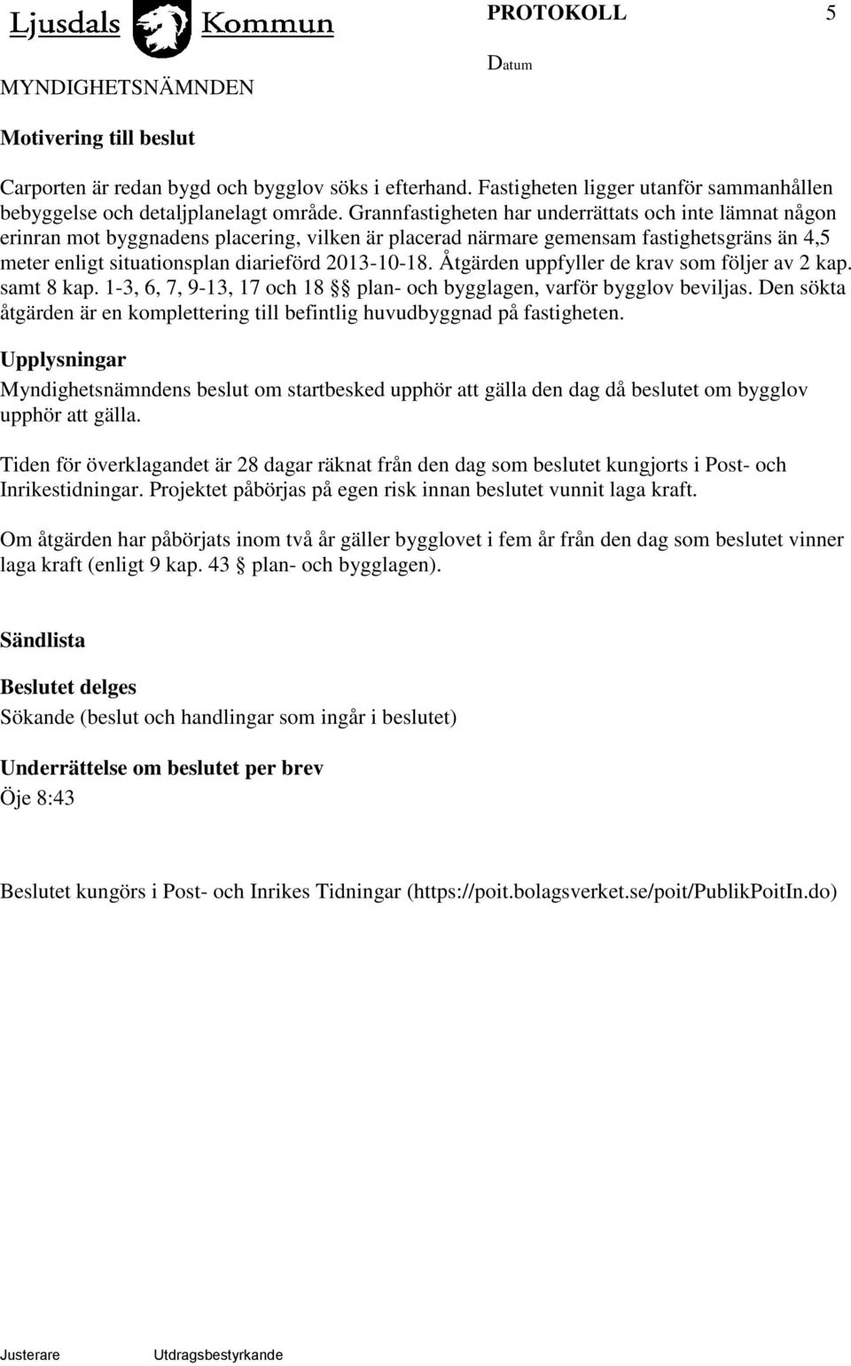 Åtgärden uppfyller de krav som följer av 2 kap. samt 8 kap. 1-3, 6, 7, 9-13, 17 och 18 plan- och bygglagen, varför bygglov beviljas.