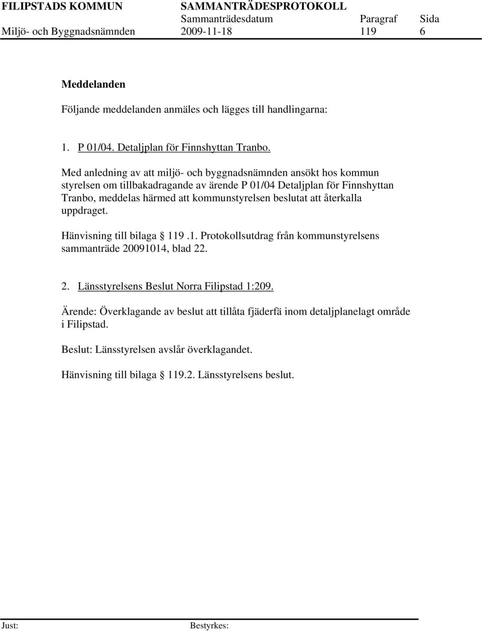 kommunstyrelsen beslutat att återkalla uppdraget. Hänvisning till bilaga 119.1. Protokollsutdrag från kommunstyrelsens sammanträde 20091014, blad 22. 2. Länsstyrelsens Beslut Norra Filipstad 1:209.