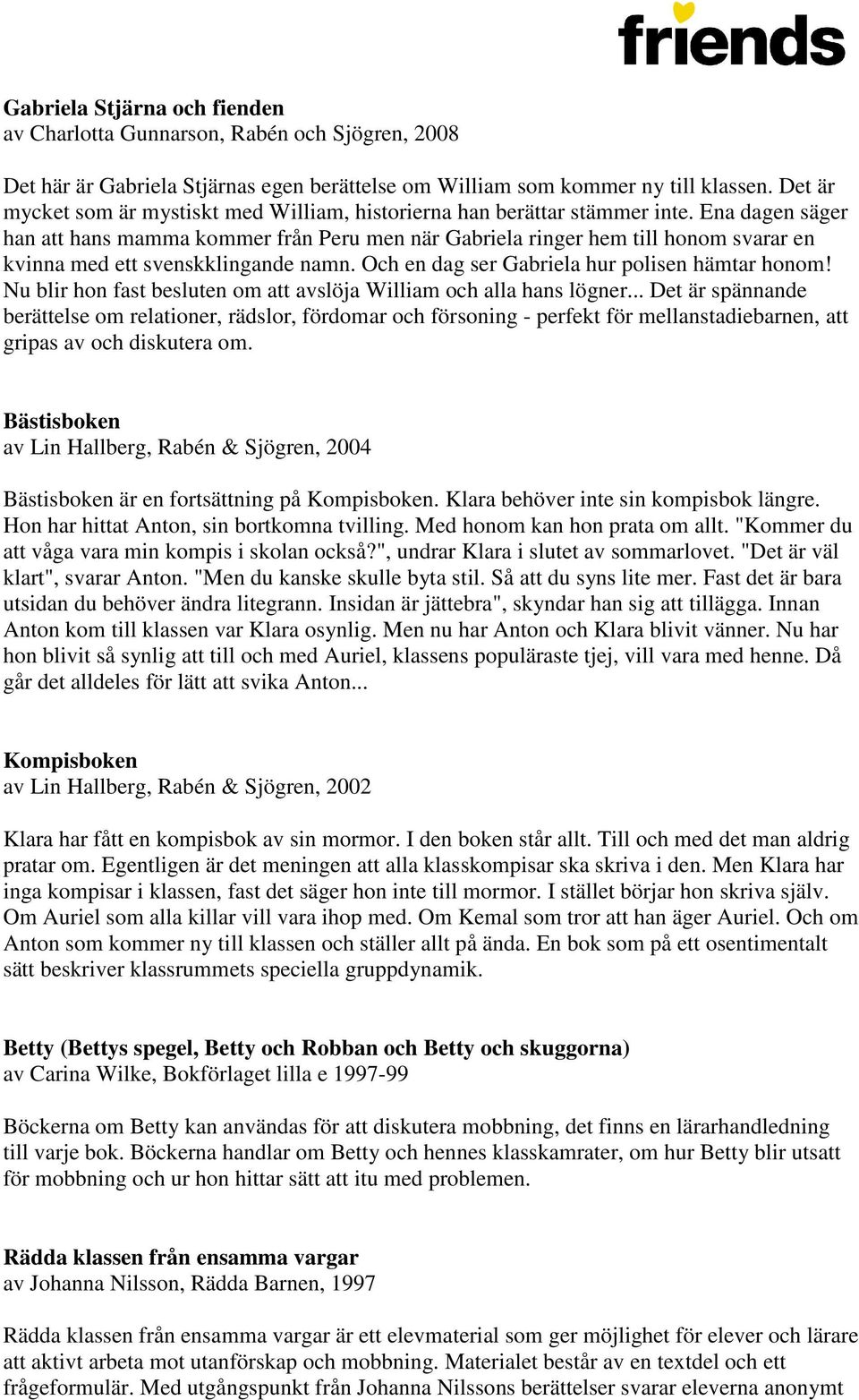 Ena dagen säger han att hans mamma kommer från Peru men när Gabriela ringer hem till honom svarar en kvinna med ett svenskklingande namn. Och en dag ser Gabriela hur polisen hämtar honom!