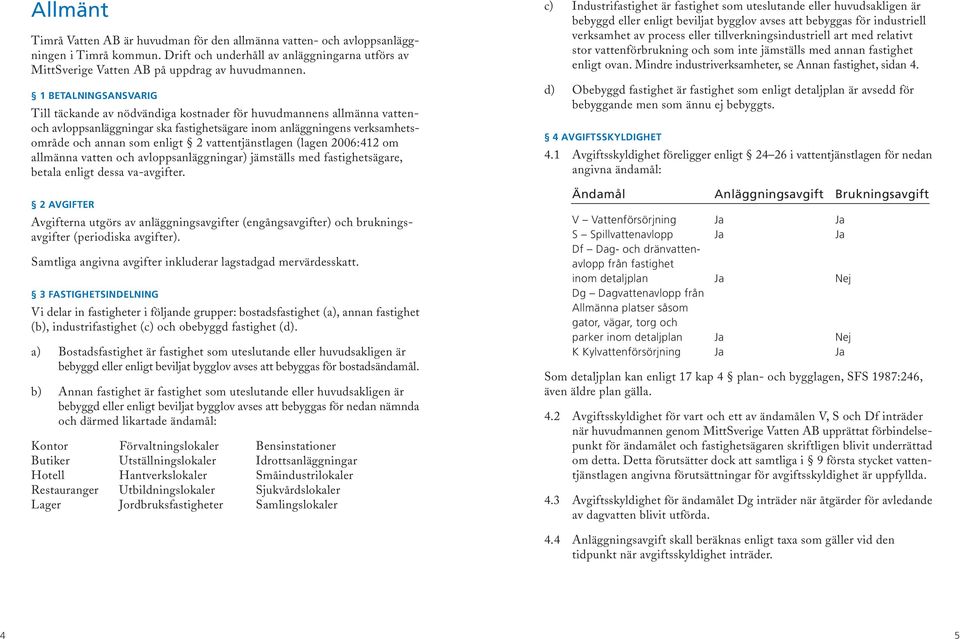 1 BETALNINGSANSVARIG Till täckande av nödvändiga kostnader för huvudmannens allmänna vattenoch avloppsanläggningar ska fastighetsägare inom anläggningens verksamhetsområde och annan som enligt 2