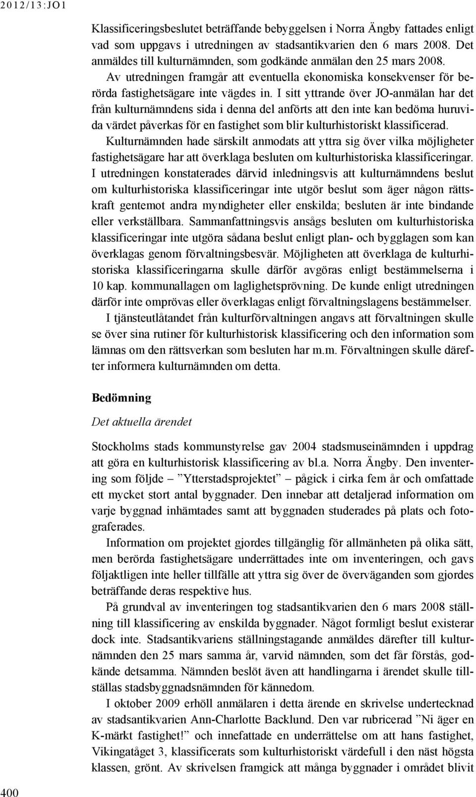 I sitt yttrande över JO-anmälan har det från kulturnämndens sida i denna del anförts att den inte kan bedöma huruvida värdet påverkas för en fastighet som blir kulturhistoriskt klassificerad.