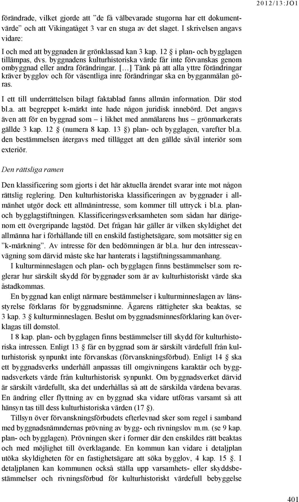 byggnadens kulturhistoriska värde får inte förvanskas genom ombyggnad eller andra förändringar.