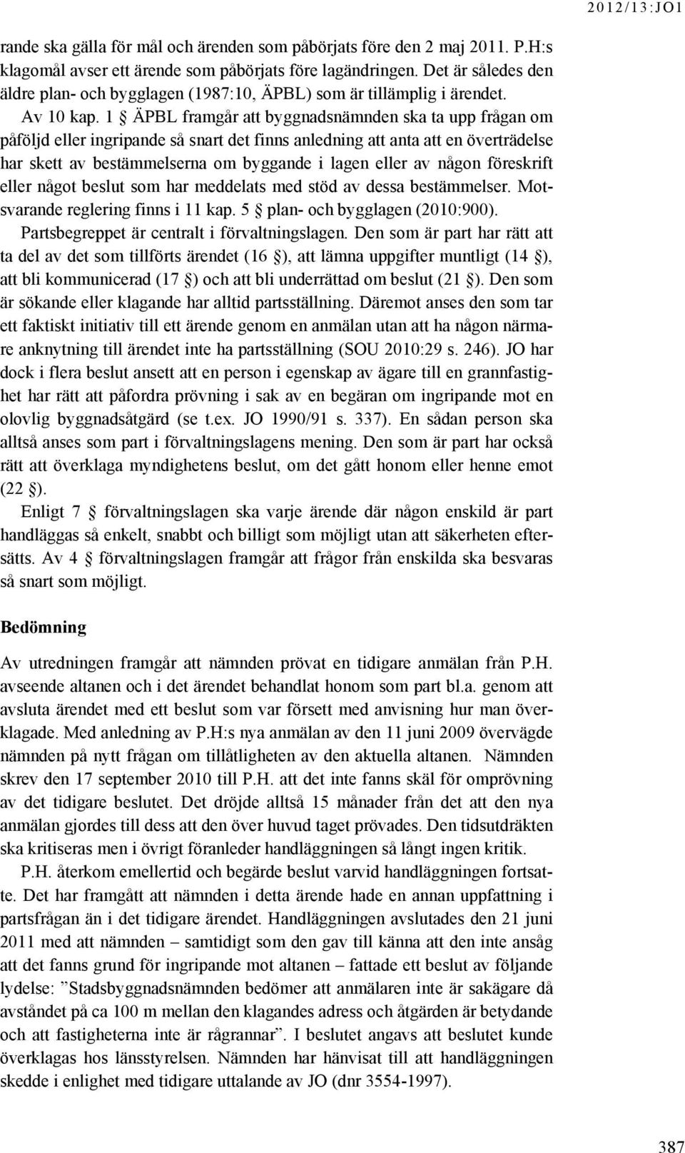 1 ÄPBL framgår att byggnadsnämnden ska ta upp frågan om påföljd eller ingripande så snart det finns anledning att anta att en överträdelse har skett av bestämmelserna om byggande i lagen eller av