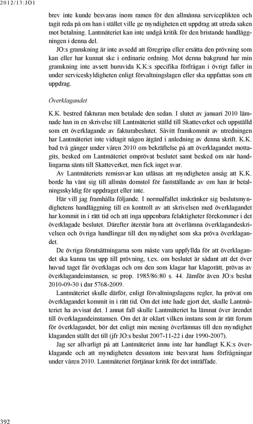 JO:s granskning är inte avsedd att föregripa eller ersätta den prövning som kan eller har kunnat ske i ordinarie ordning. Mot denna bakgrund har min granskning inte avsett huruvida K.