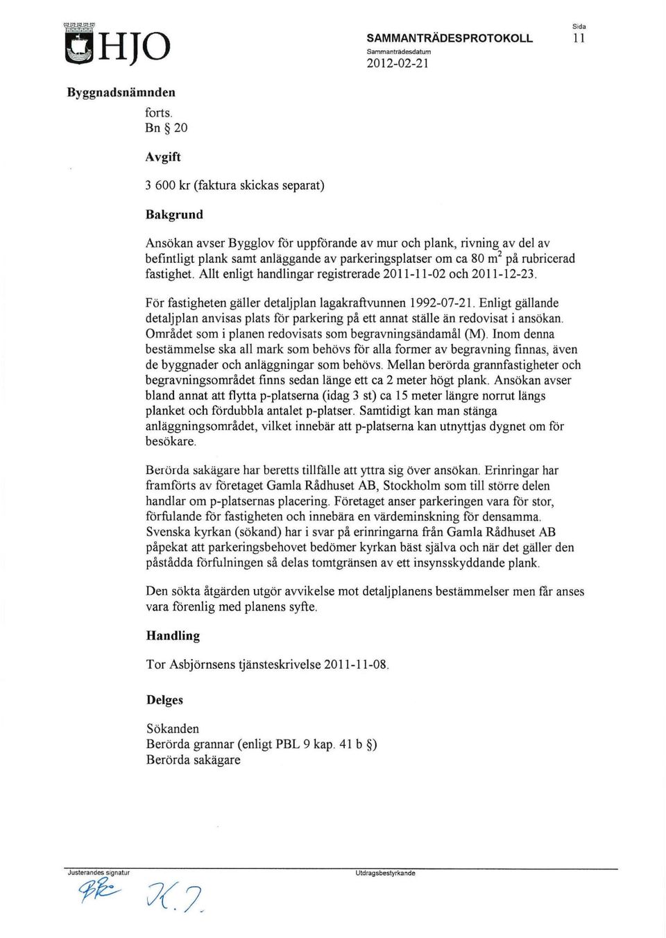 rubricerad fastighet. Allt enligt handlingar registrerade 2011-11-02 och 2011-12-23. För fastigheten gäller detaljplan lagakraftvunnen 1992-07-21.