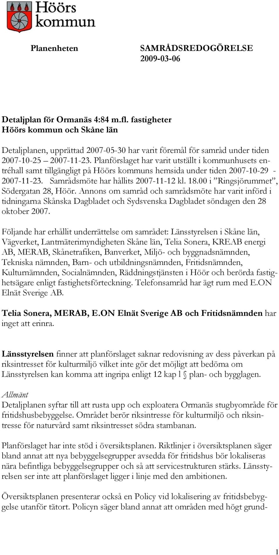 Planförslaget har varit utställt i kommunhusets entréhall samt tillgängligt på Höörs kommuns hemsida under tiden 2007-10-29-2007-11-23. Samrådsmöte har hållits 2007-11-12 kl. 18.