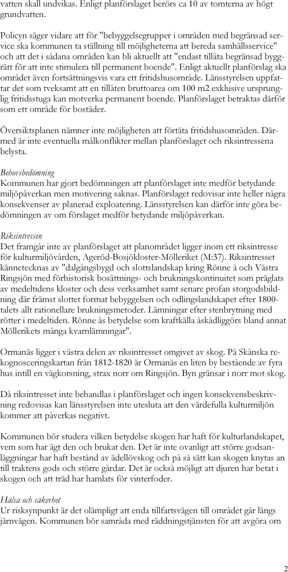 att "endast tillåta begränsad byggrätt för att inte stimulera till permanent boende". Enligt aktuellt planförslag ska området även fortsättningsvis vara ett fritidshusområde.