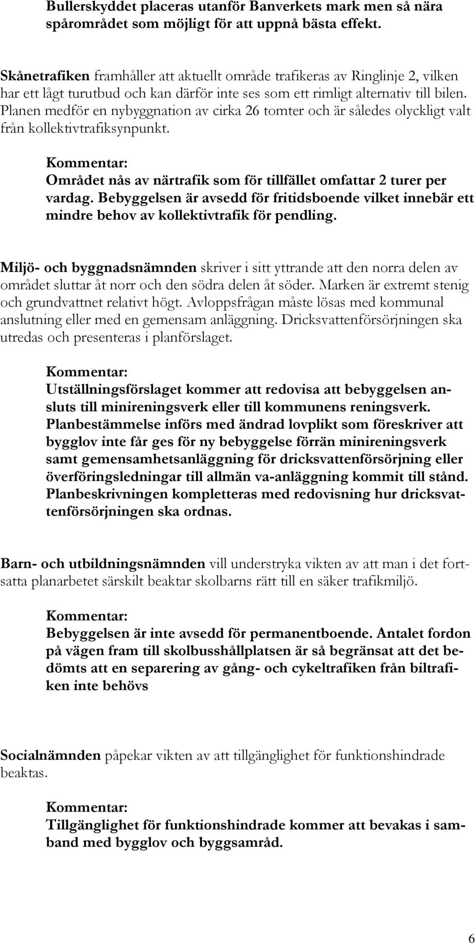 Planen medför en nybyggnation av cirka 26 tomter och är således olyckligt valt från kollektivtrafiksynpunkt. Området nås av närtrafik som för tillfället omfattar 2 turer per vardag.