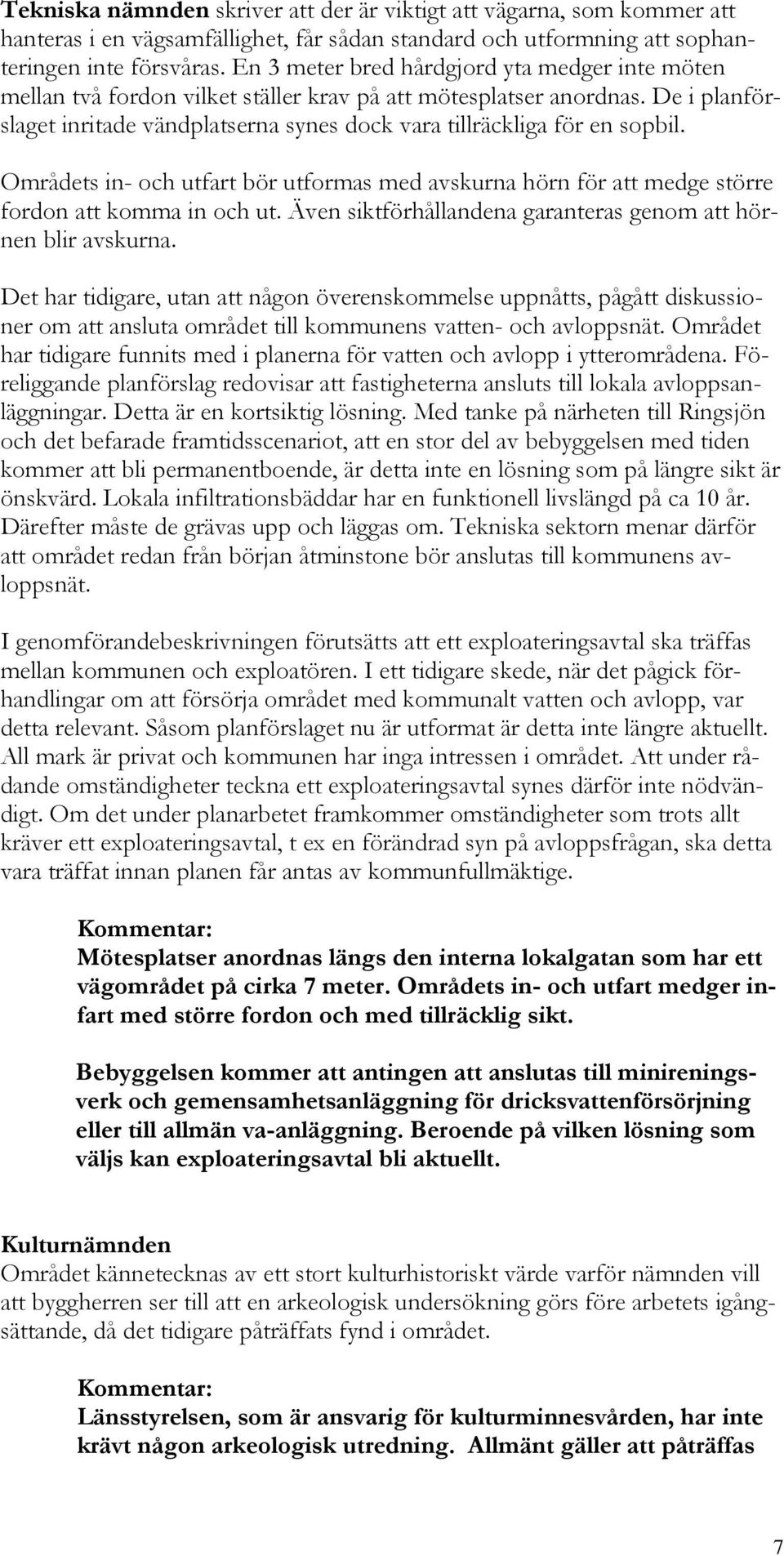 De i planförslaget inritade vändplatserna synes dock vara tillräckliga för en sopbil. Områdets in- och utfart bör utformas med avskurna hörn för att medge större fordon att komma in och ut.