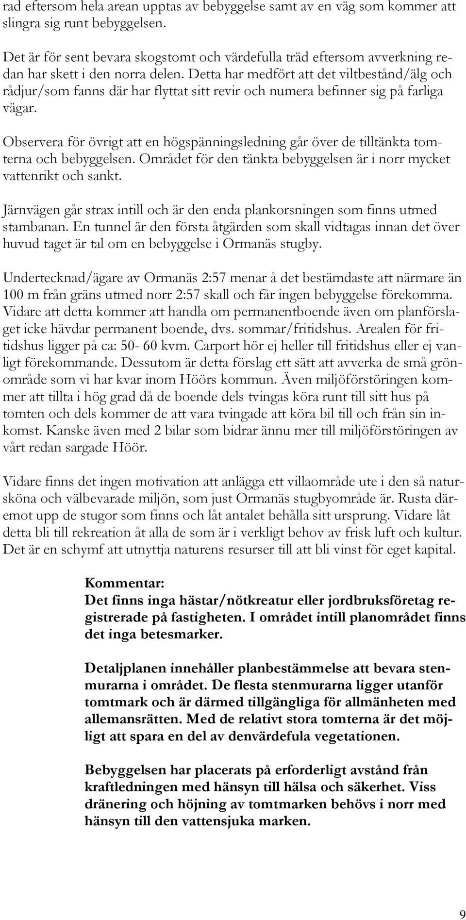 Detta har medfört att det viltbestånd/älg och rådjur/som fanns där har flyttat sitt revir och numera befinner sig på farliga vägar.