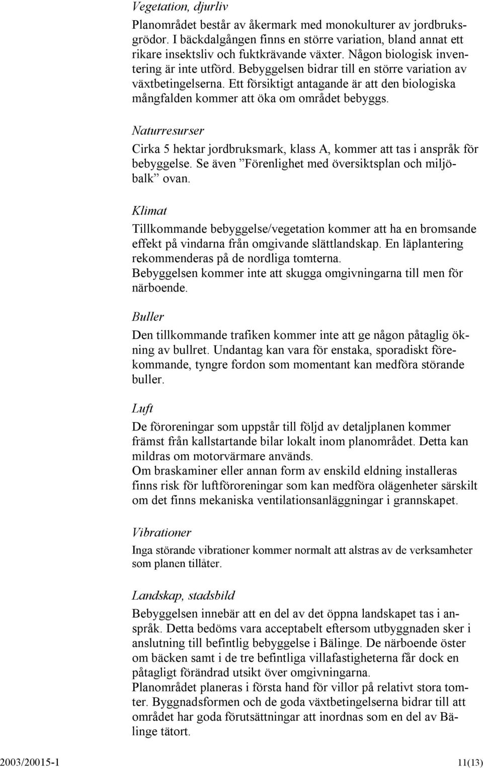 Ett försiktigt antagande är att den biologiska mångfalden kommer att öka om området bebyggs. Naturresurser Cirka 5 hektar jordbruksmark, klass A, kommer att tas i anspråk för bebyggelse.