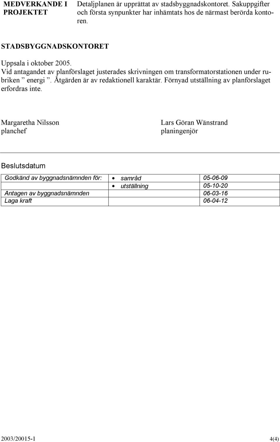 Vid antagandet av planförslaget justerades skrivningen om transformatorstationen under rubriken energi. Åtgärden är av redaktionell karaktär.