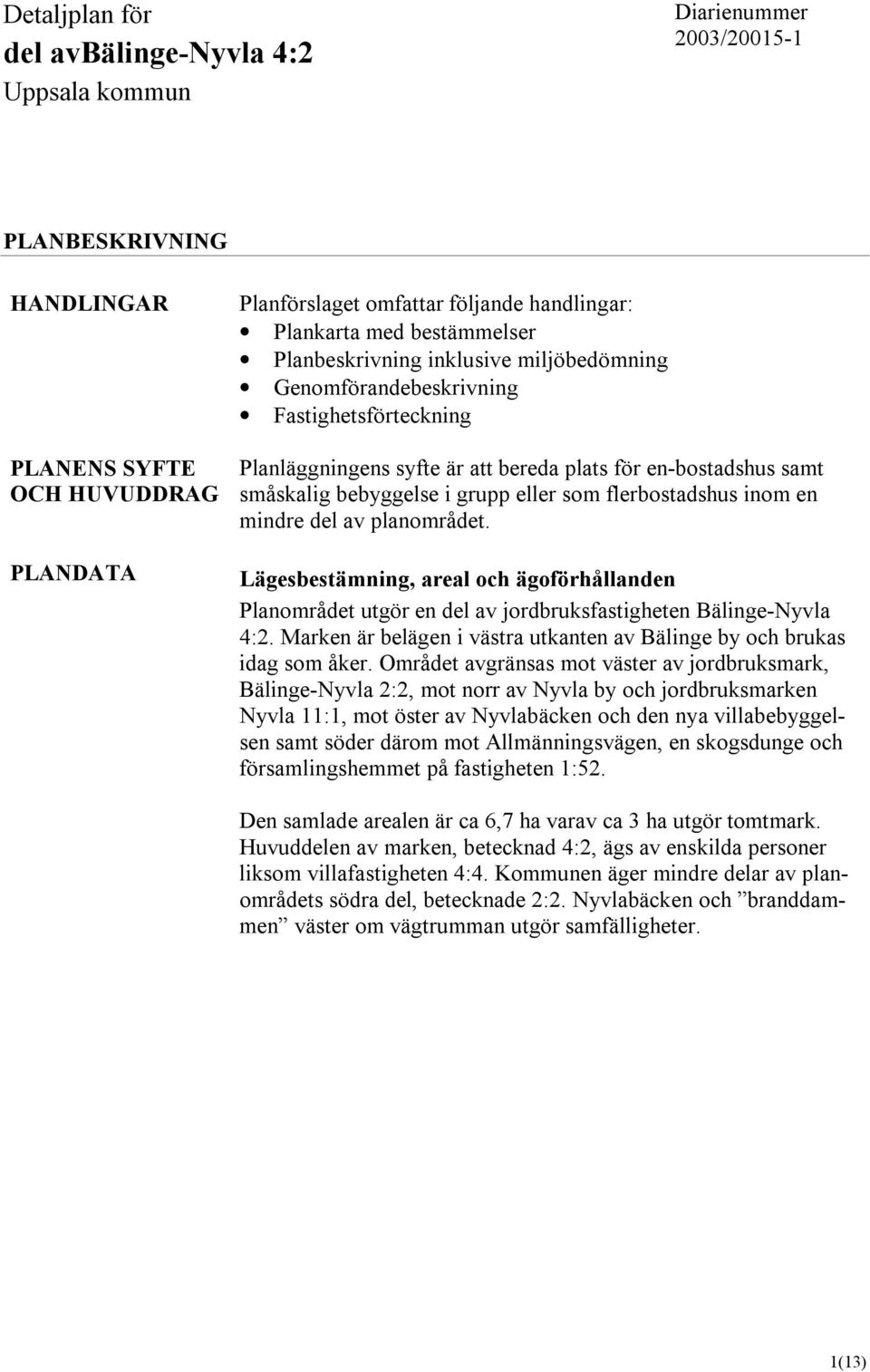 eller som flerbostadshus inom en mindre del av planområdet. Lägesbestämning, areal och ägoförhållanden Planområdet utgör en del av jordbruksfastigheten Bälinge-Nyvla 4:2.