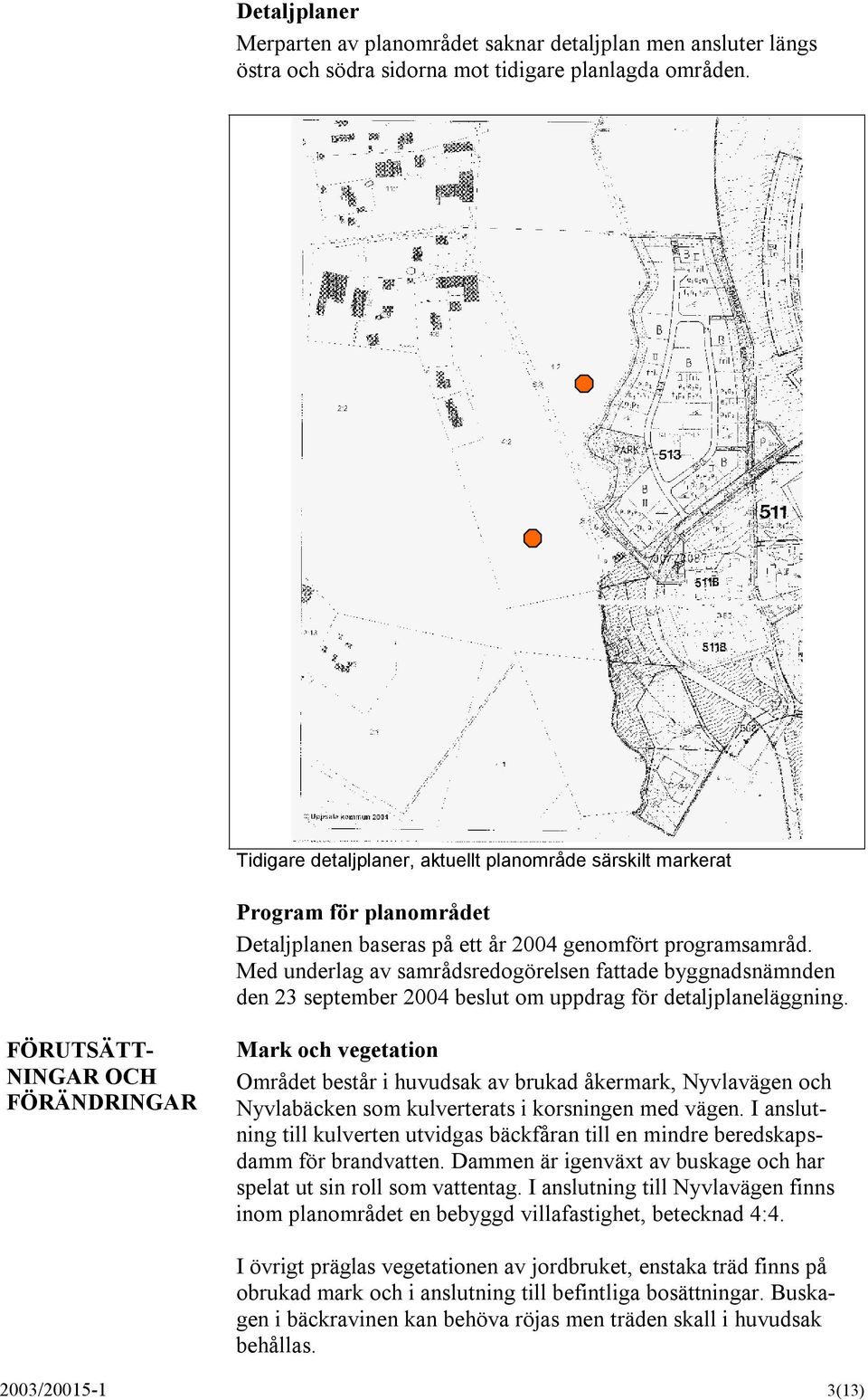 Med underlag av samrådsredogörelsen fattade byggnadsnämnden den 23 september 2004 beslut om uppdrag för detaljplaneläggning.