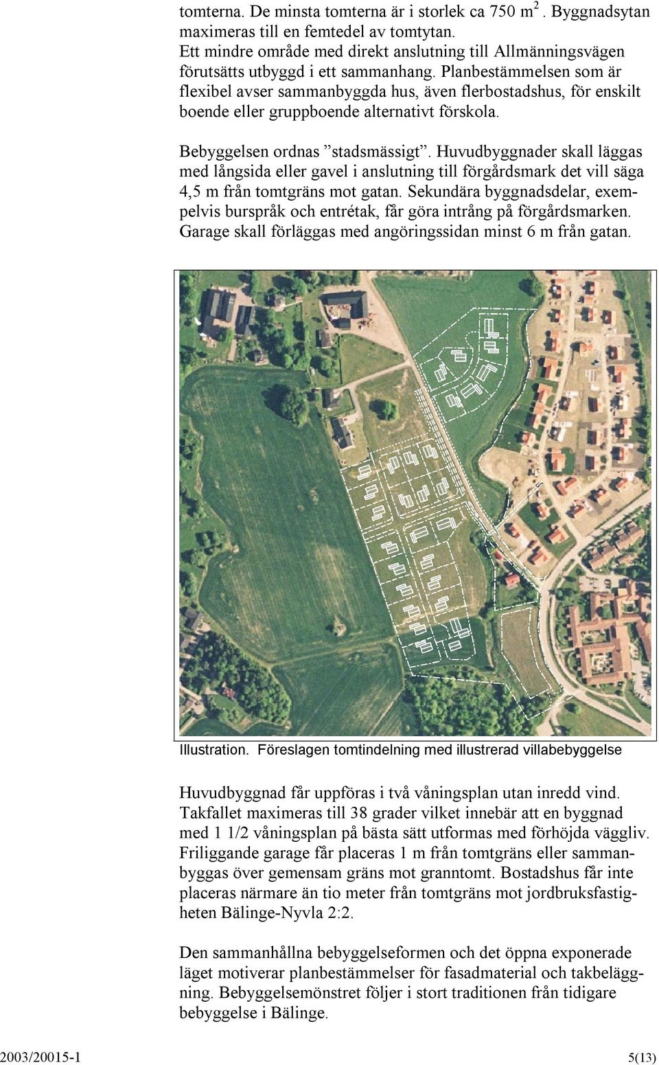 Planbestämmelsen som är flexibel avser sammanbyggda hus, även flerbostadshus, för enskilt boende eller gruppboende alternativt förskola. Bebyggelsen ordnas stadsmässigt.