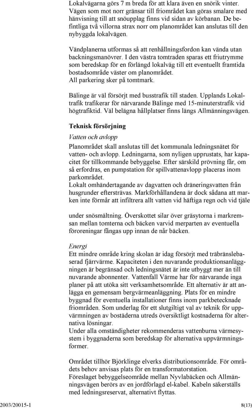 I den västra tomtraden sparas ett friutrymme som beredskap för en förlängd lokalväg till ett eventuellt framtida bostadsområde väster om planområdet. All parkering sker på tomtmark.