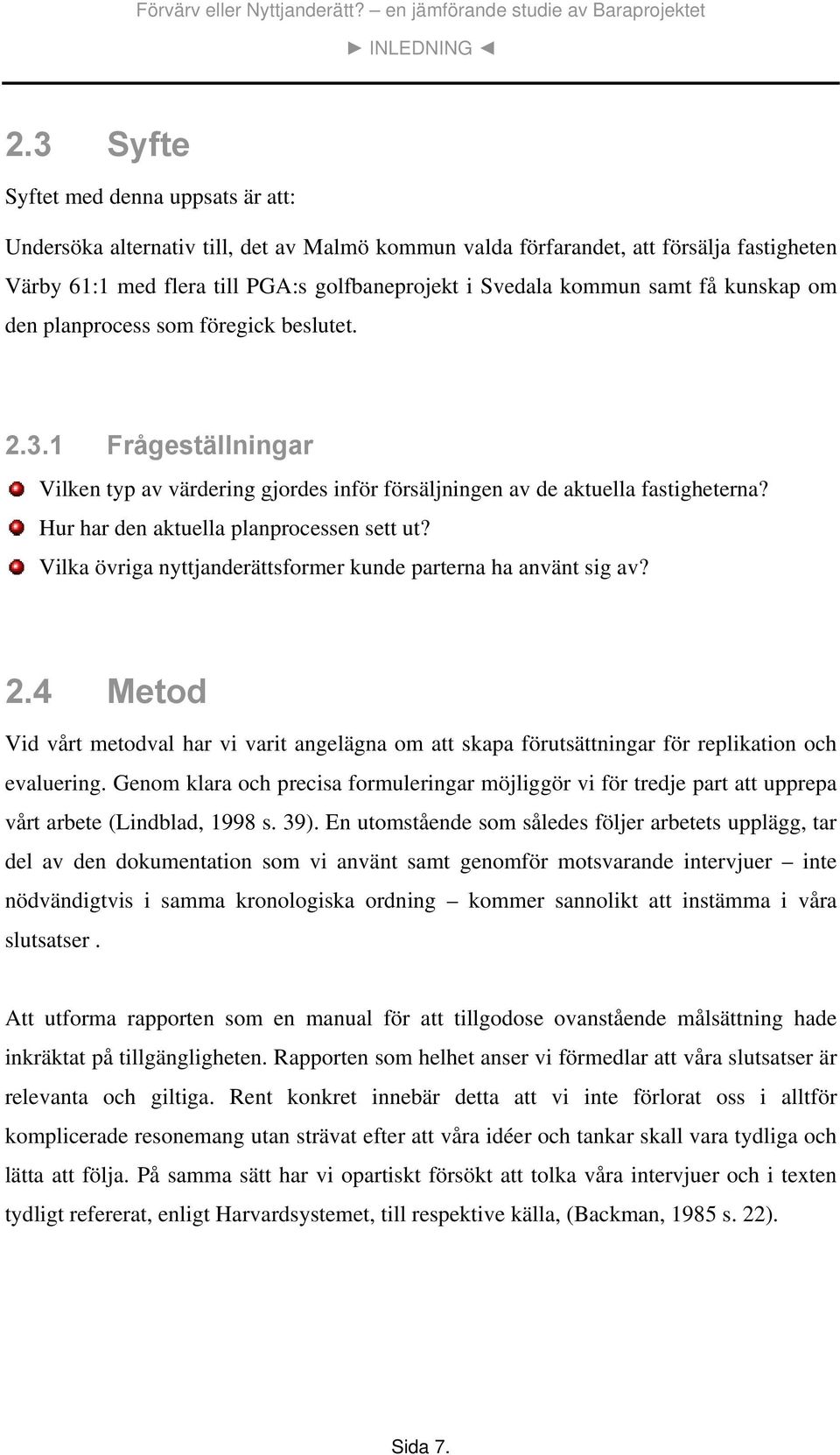 samt få kunskap om den planprocess som föregick beslutet. 2.3.1 Frågeställningar Vilken typ av värdering gjordes inför försäljningen av de aktuella fastigheterna?