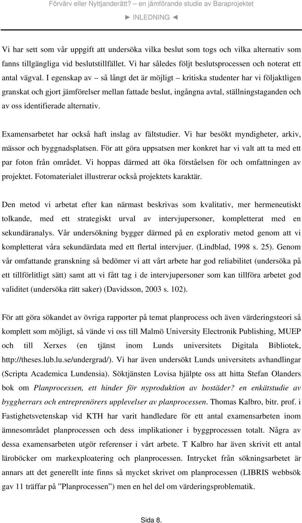 I egenskap av så långt det är möjligt kritiska studenter har vi följaktligen granskat och gjort jämförelser mellan fattade beslut, ingångna avtal, ställningstaganden och av oss identifierade