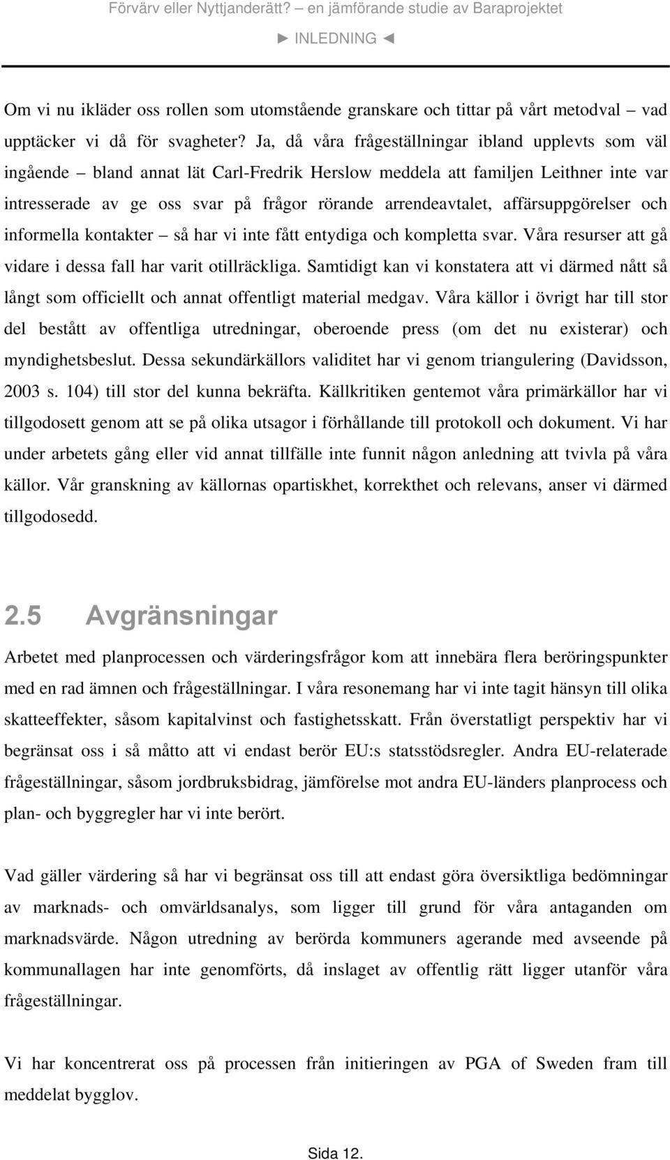 affärsuppgörelser och informella kontakter så har vi inte fått entydiga och kompletta svar. Våra resurser att gå vidare i dessa fall har varit otillräckliga.