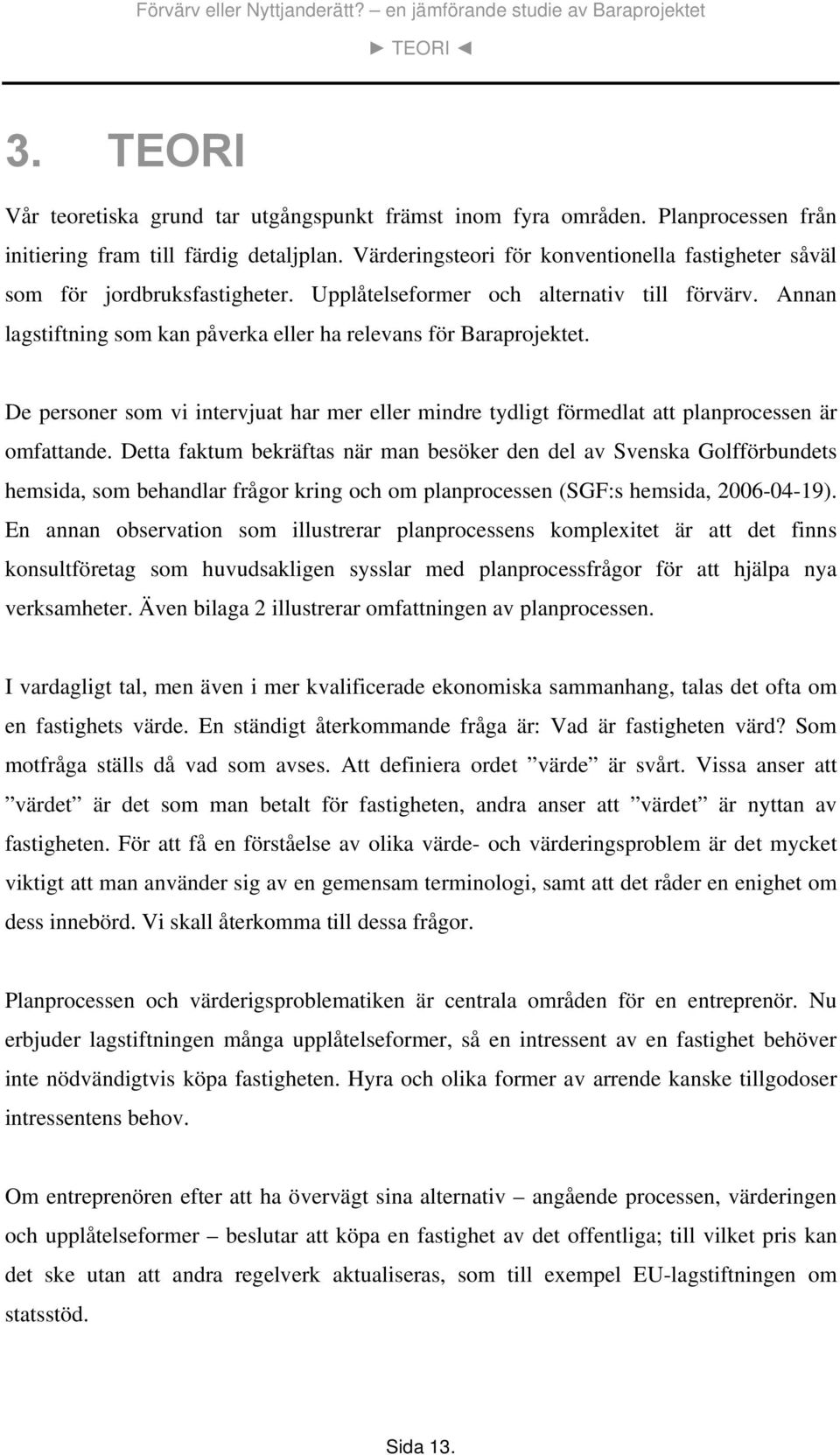 De personer som vi intervjuat har mer eller mindre tydligt förmedlat att planprocessen är omfattande.