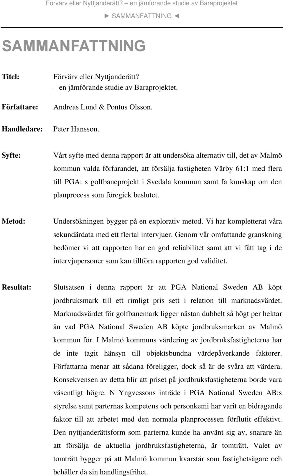 samt få kunskap om den planprocess som föregick beslutet. Metod: Undersökningen bygger på en explorativ metod. Vi har kompletterat våra sekundärdata med ett flertal intervjuer.