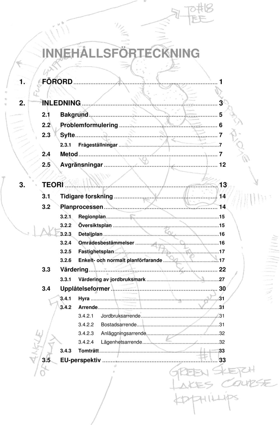 ..17 3.2.6 Enkelt- och normalt planförfarande...17 3.3 Värdering... 22 3.3.1 Värdering av jordbruksmark...27 3.4 Upplåtelseformer... 30 3.4.1 Hyra...31 3.4.2 Arrende...31 3.4.2.1 Jordbruksarrende.