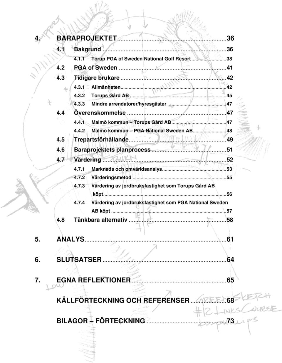 ..52 4.7.1 Marknads och omvärldsanalys...53 4.7.2 Värderingsmetod...55 4.7.3 Värdering av jordbruksfastighet som Torups Gård AB köpt...56 4.7.4 Värdering av jordbruksfastighet som PGA National Sweden AB köpt.