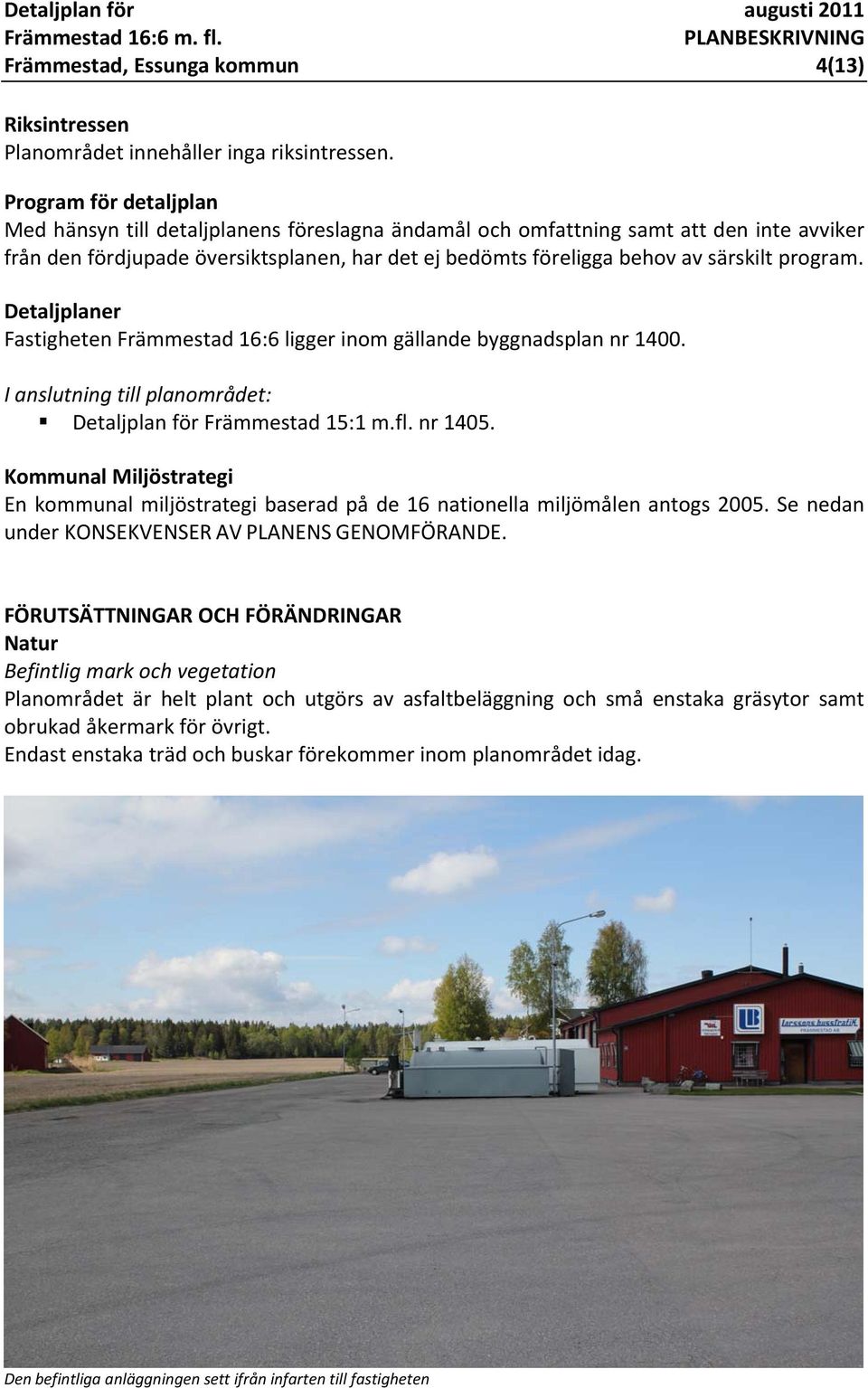 program. Detaljplaner Fastigheten Främmestad 16:6 ligger inom gällande byggnadsplan nr 1400. I anslutning till planområdet: Detaljplan för Främmestad 15:1 m.fl. nr 1405.