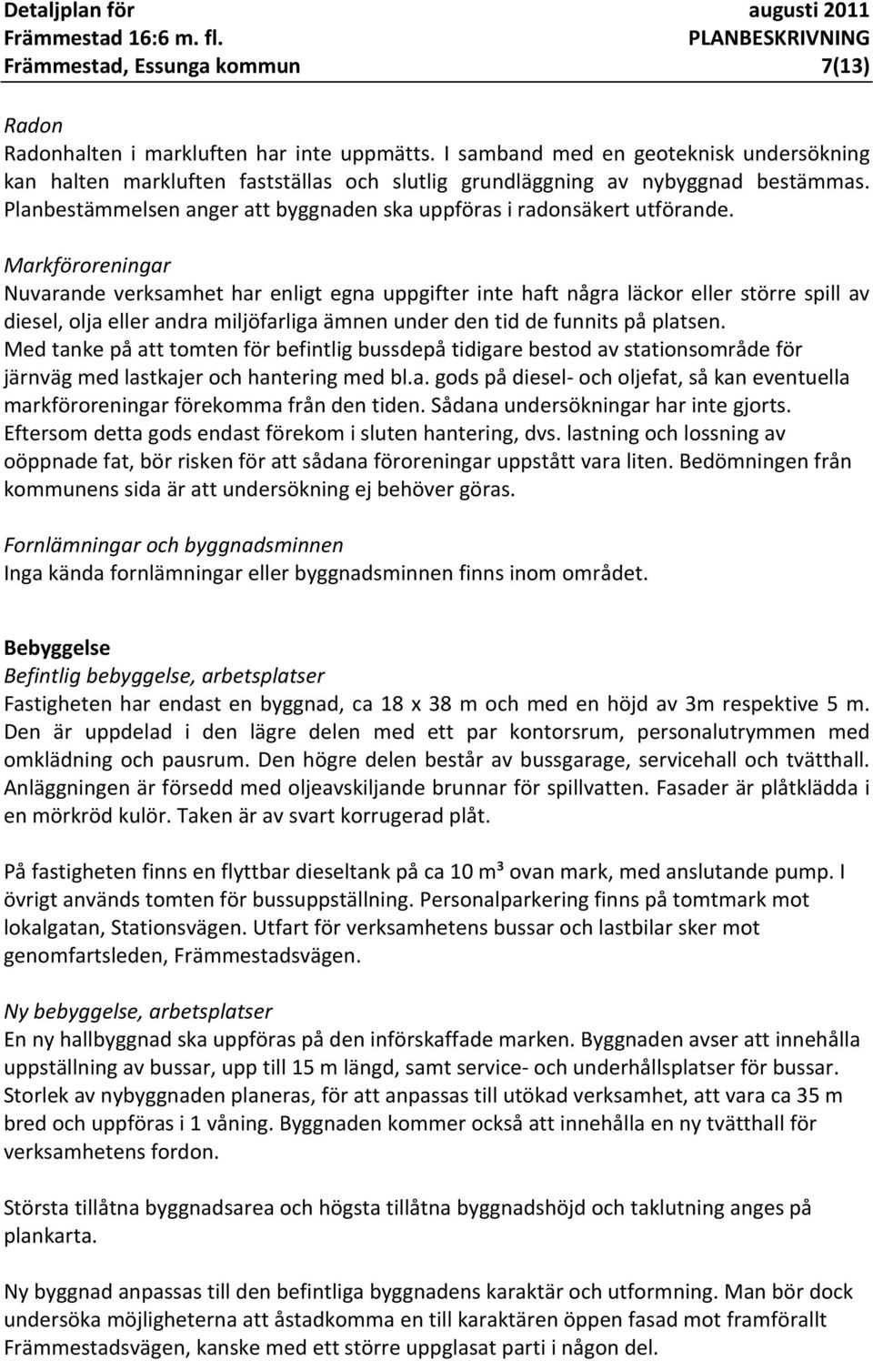 Markföroreningar Nuvarande verksamhet har enligt egna uppgifter inte haft några läckor eller större spill av diesel, olja eller andra miljöfarliga ämnen under den tid de funnits på platsen.