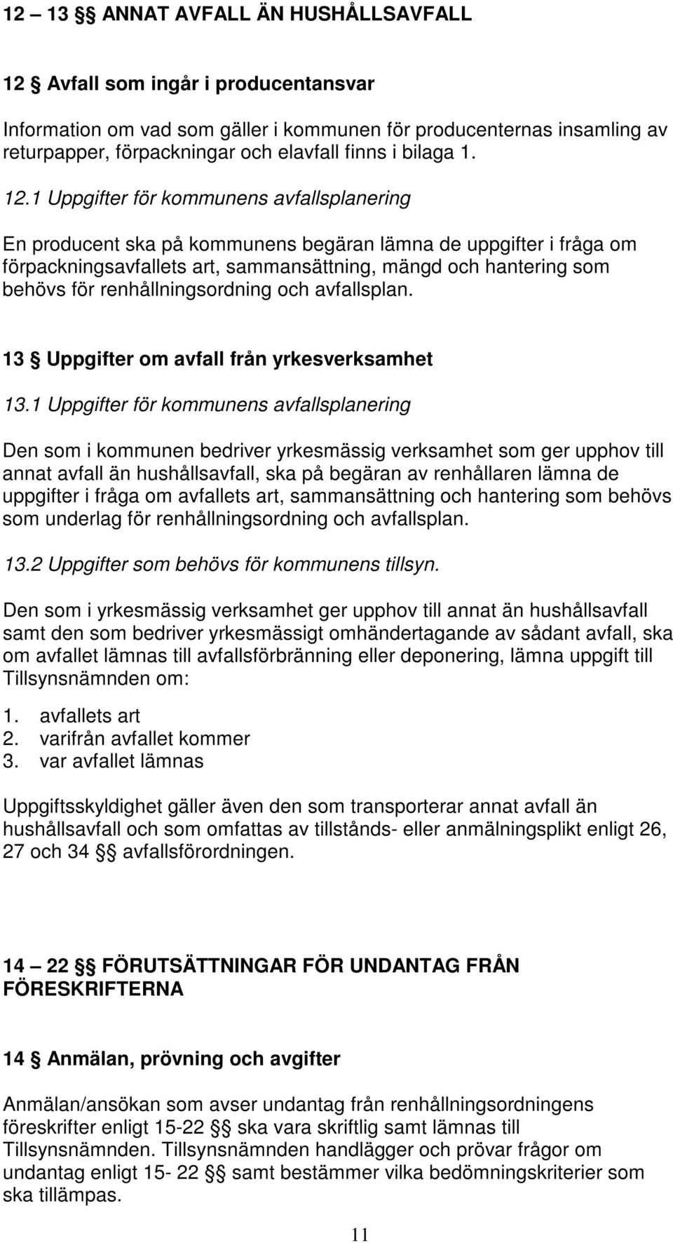 1 Uppgifter för kommunens avfallsplanering En producent ska på kommunens begäran lämna de uppgifter i fråga om förpackningsavfallets art, sammansättning, mängd och hantering som behövs för