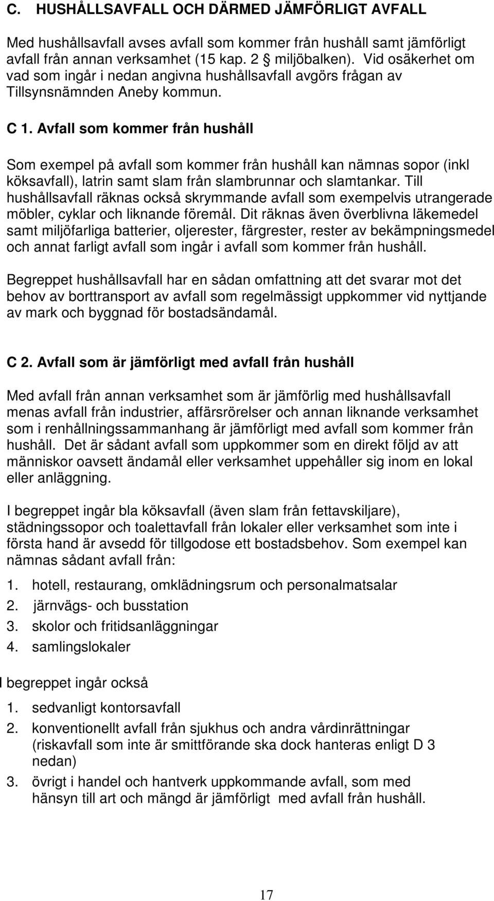 Avfall som kommer från hushåll Som exempel på avfall som kommer från hushåll kan nämnas sopor (inkl köksavfall), latrin samt slam från slambrunnar och slamtankar.