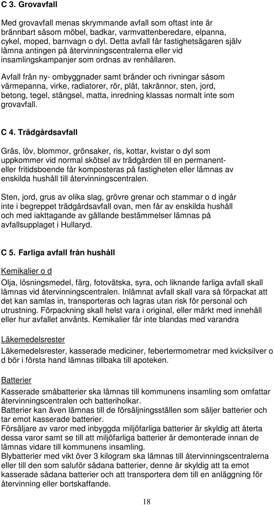 Avfall från ny- ombyggnader samt bränder och rivningar såsom värmepanna, virke, radiatorer, rör, plåt, takrännor, sten, jord, betong, tegel, stängsel, matta, inredning klassas normalt inte som