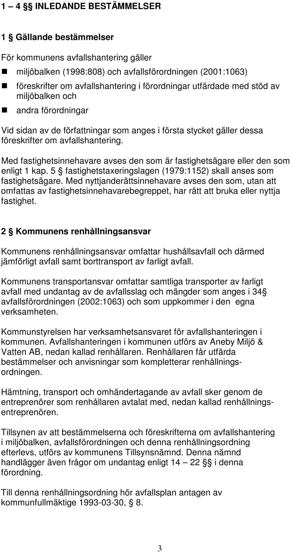 Med fastighetsinnehavare avses den som är fastighetsägare eller den som enligt 1 kap. 5 fastighetstaxeringslagen (1979:1152) skall anses som fastighetsägare.