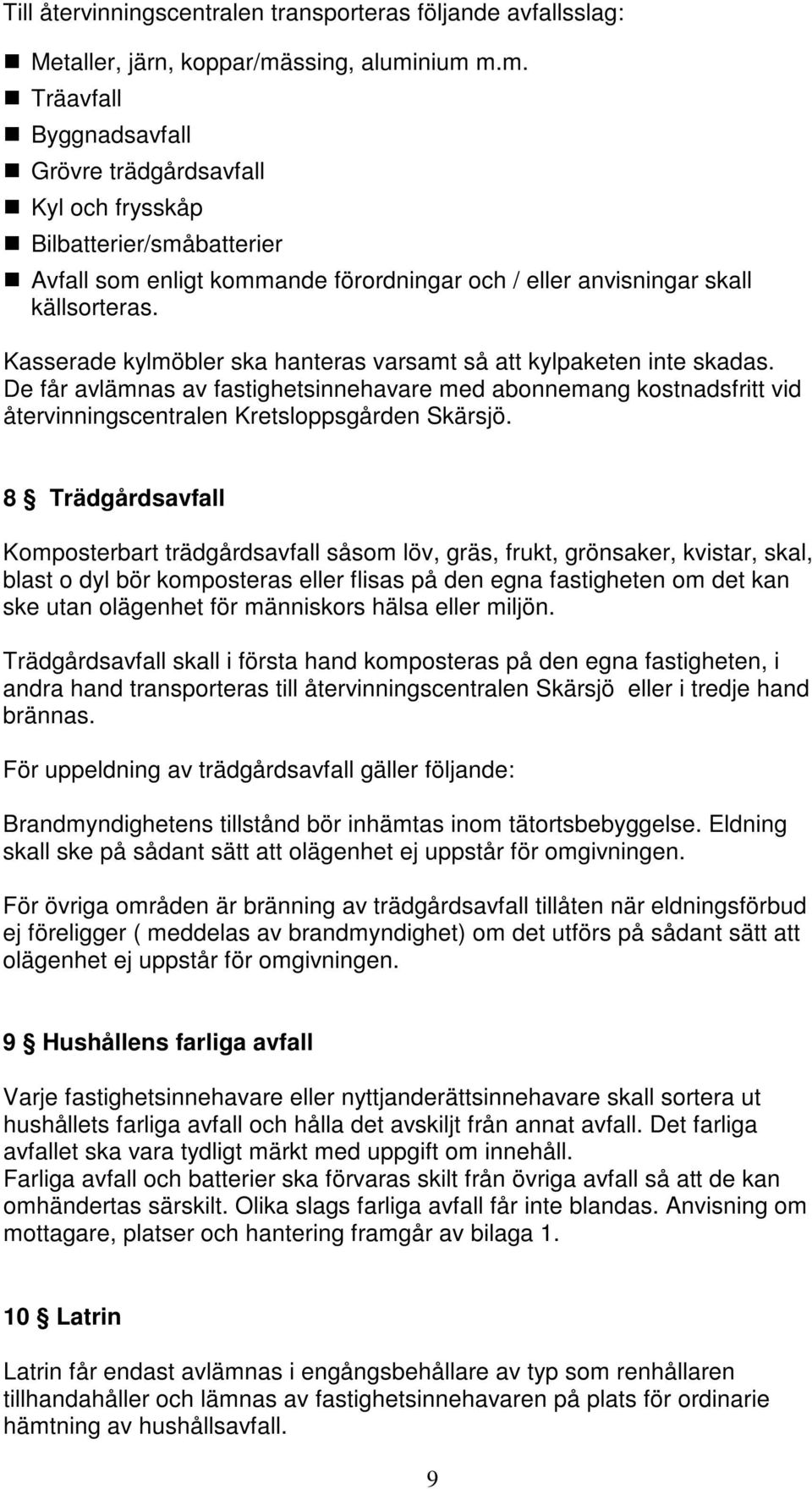Kasserade kylmöbler ska hanteras varsamt så att kylpaketen inte skadas. De får avlämnas av fastighetsinnehavare med abonnemang kostnadsfritt vid återvinningscentralen Kretsloppsgården Skärsjö.