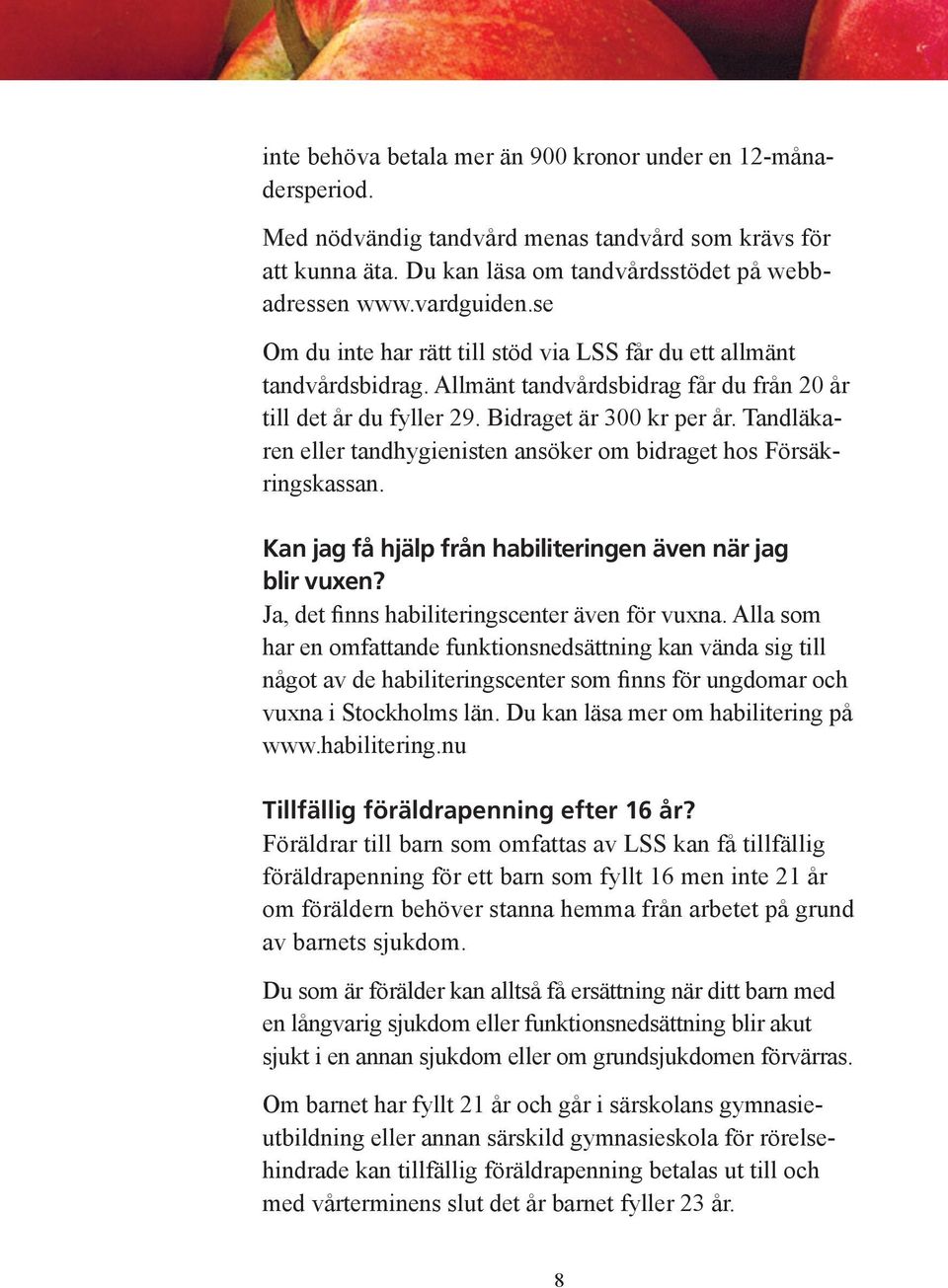 Tandläkaren eller tandhygienisten ansöker om bidraget hos Försäkringskassan. Kan jag få hjälp från habiliteringen även när jag blir vuxen? Ja, det finns habiliteringscenter även för vuxna.