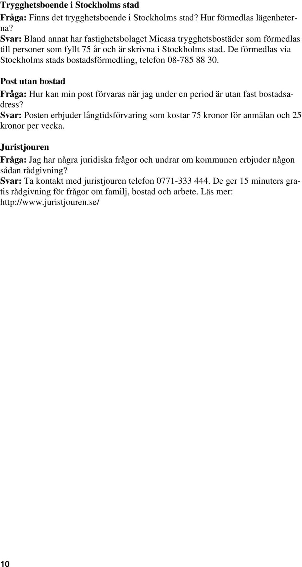 De förmedlas via Stockholms stads bostadsförmedling, telefon 08-785 88 30. Post utan bostad Fråga: Hur kan min post förvaras när jag under en period är utan fast bostadsadress?