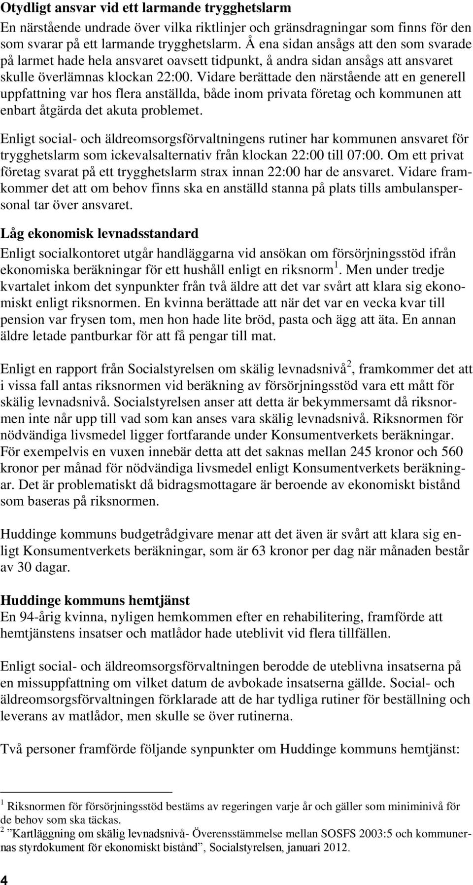 Vidare berättade den närstående att en generell uppfattning var hos flera anställda, både inom privata företag och kommunen att enbart åtgärda det akuta problemet.