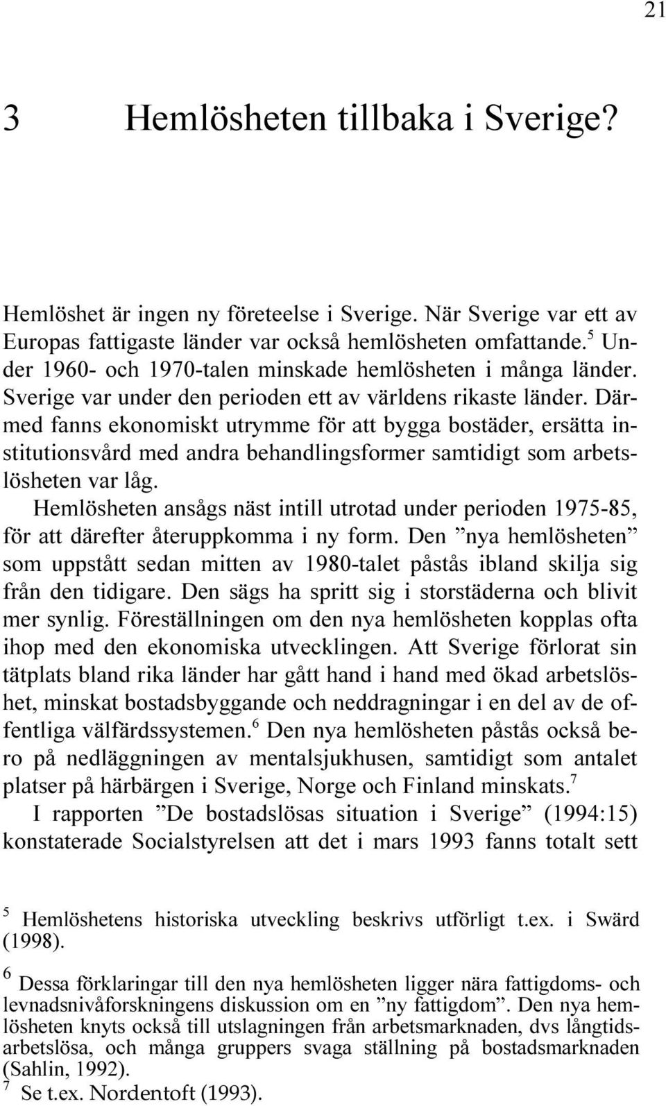 MED FANNS EKONOMISKT UTRYMME F R ATT BYGGA BOST DER ERS TTA IN STITUTIONSV RD MED ANDRA BEHANDLINGSFORMER SAMTIDIGT SOM ARBETS L SHETEN VAR L G (EML SHETEN ANS GS N ST INTILL UTROTAD UNDER PERIODEN F