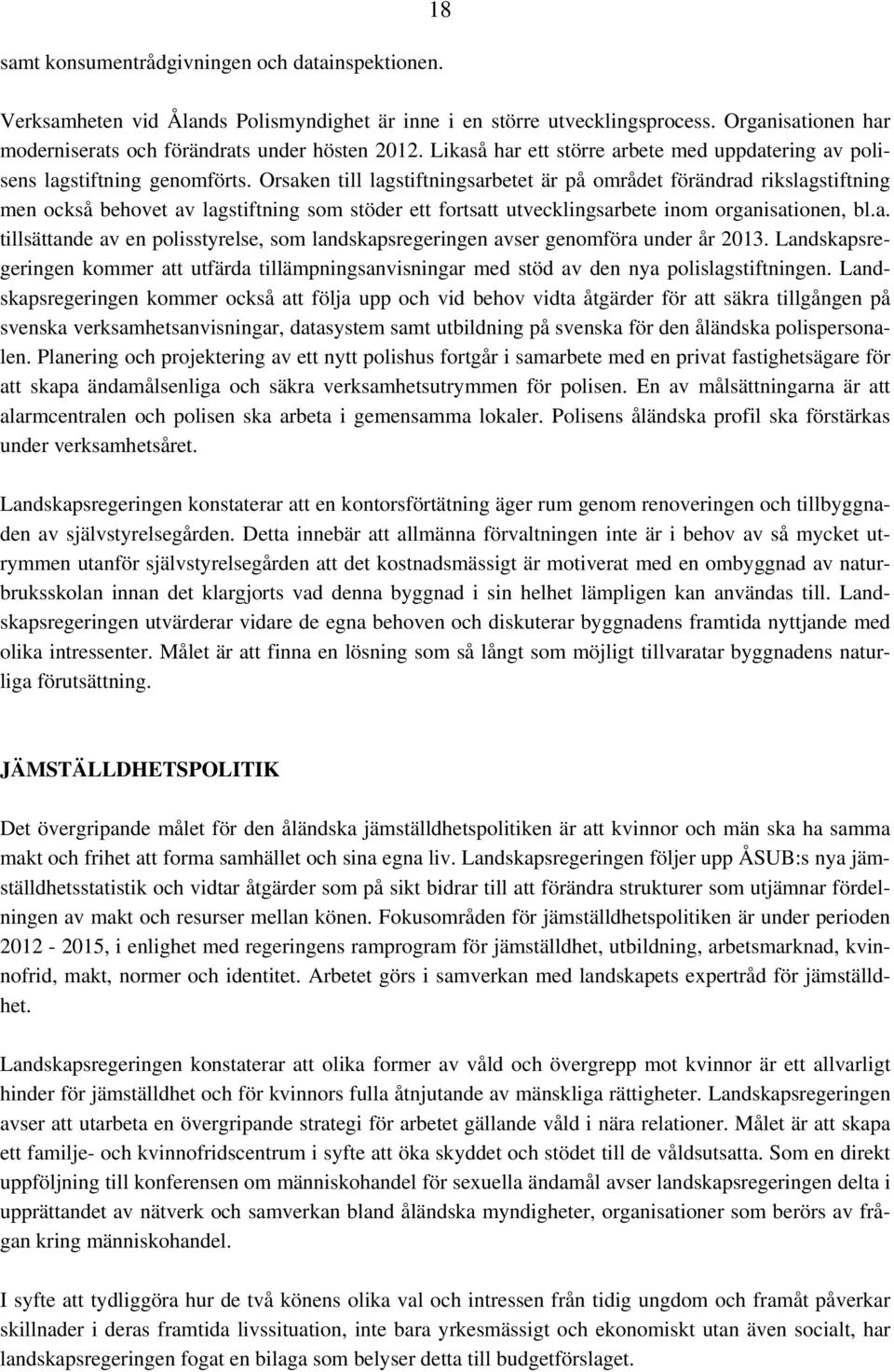 Orsaken till lagstiftningsarbetet är på området förändrad rikslagstiftning men också behovet av lagstiftning som stöder ett fortsatt utvecklingsarbete inom organisationen, bl.a. tillsättande av en polisstyrelse, som landskapsregeringen avser genomföra under år 2013.