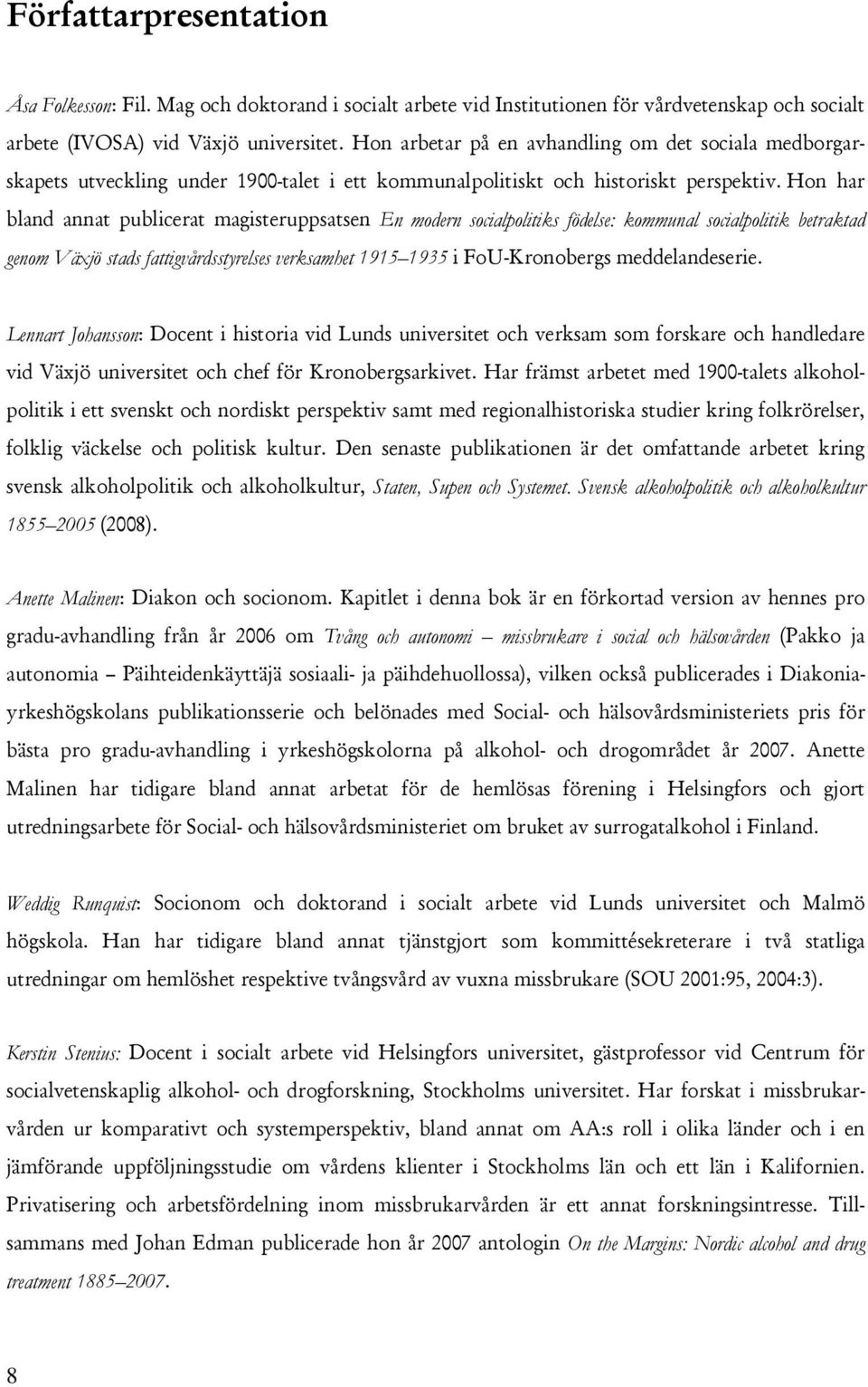 Hon har bland annat publicerat magisteruppsatsen En modern socialpolitiks födelse: kommunal socialpolitik betraktad genom Växjö stads fattigvårdsstyrelses verksamhet 1915 1935 i FoU-Kronobergs