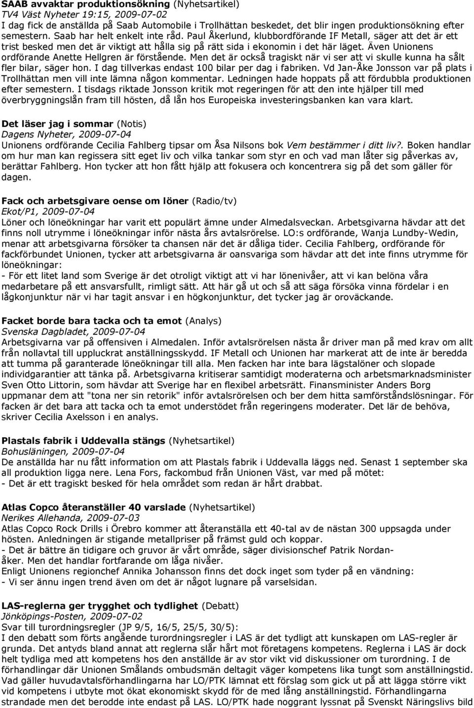 Även Unionens ordförande Anette Hellgren är förstående. Men det är också tragiskt när vi ser att vi skulle kunna ha sålt fler bilar, säger hon. I dag tillverkas endast 100 bilar per dag i fabriken.