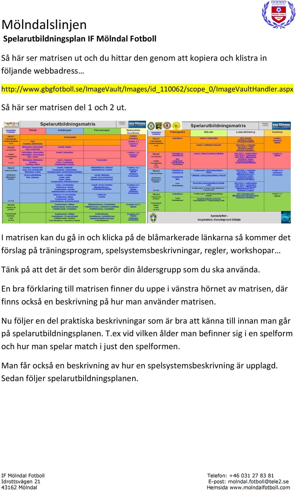 I matrisen kan du gå in och klicka på de blåmarkerade länkarna så kommer det förslag på träningsprogram, spelsystemsbeskrivningar, regler, workshopar Tänk på att det är det som berör din åldersgrupp