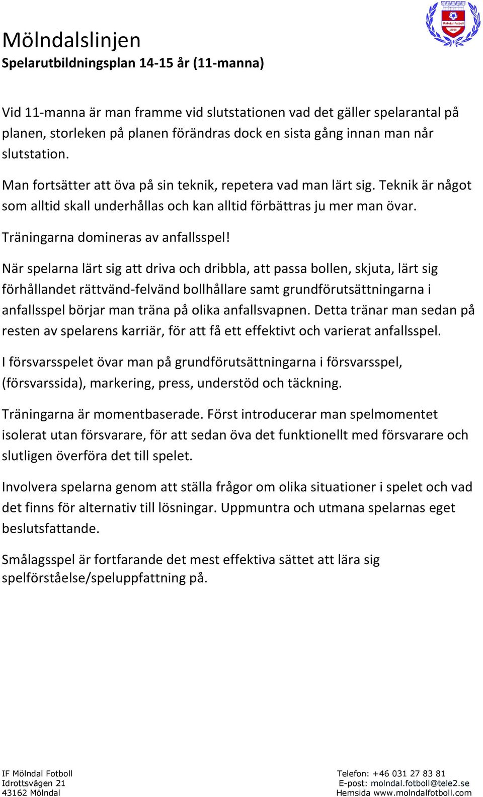 När spelarna lärt sig att driva och dribbla, att passa bollen, skjuta, lärt sig förhållandet rättvänd-felvänd bollhållare samt grundförutsättningarna i anfallsspel börjar man träna på olika