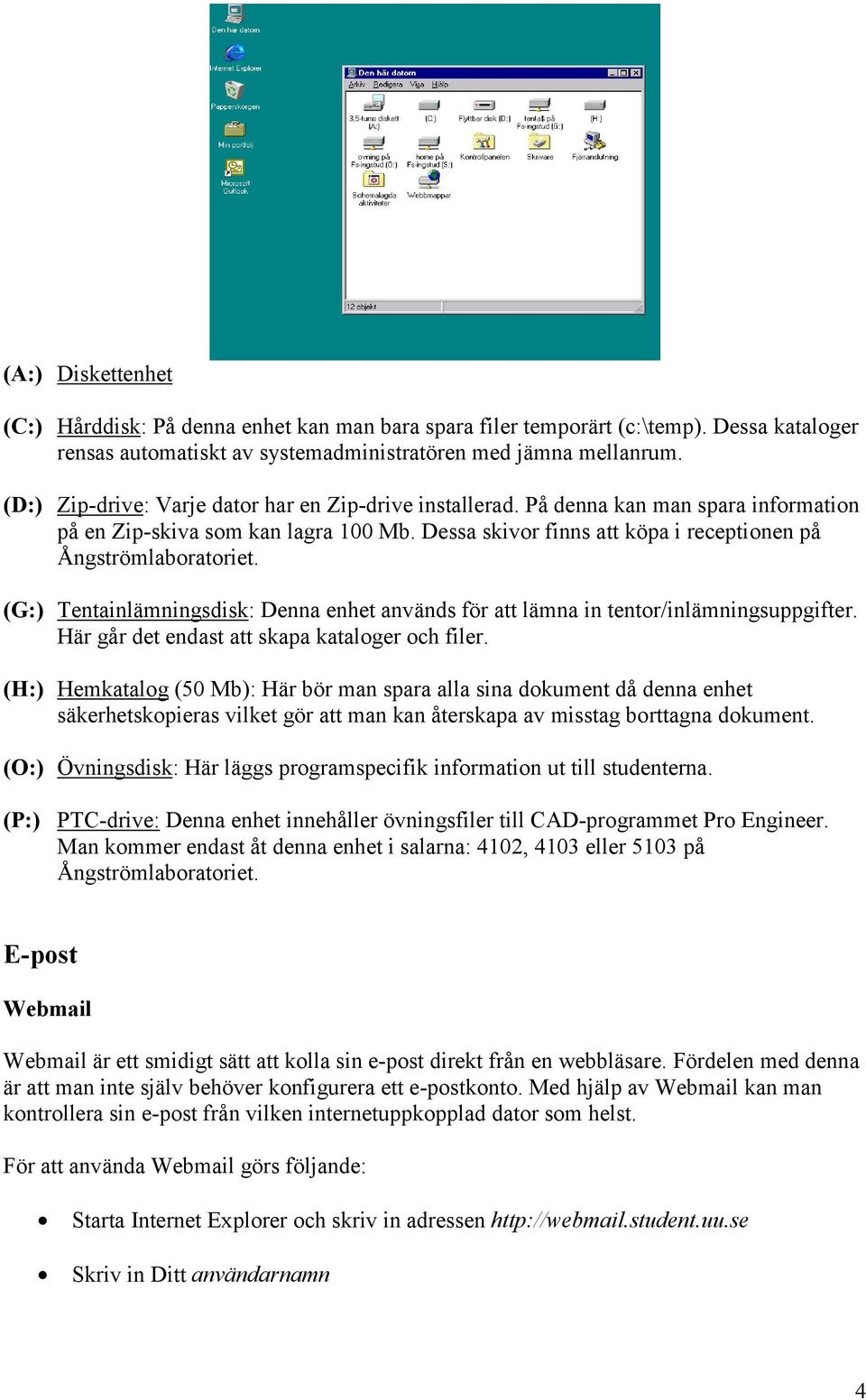 (G:) Tentainlämningsdisk: Denna enhet används för att lämna in tentor/inlämningsuppgifter. Här går det endast att skapa kataloger och filer.