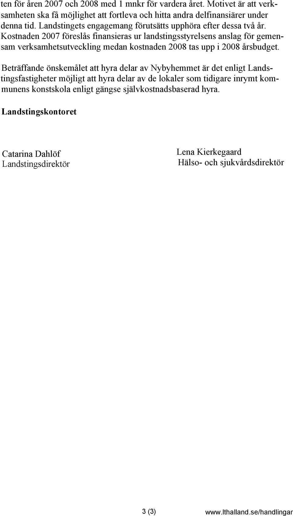 Kostnaden 2007 föreslås finansieras ur landstingsstyrelsens anslag för gemensam verksamhetsutveckling medan kostnaden 2008 tas upp i 2008 årsbudget.